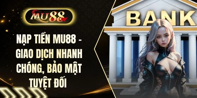 Nạp Tiền MU88 - Giao Dịch Nhanh Chóng, Bảo Mật Tuyệt Đối